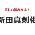 【正しい読み方は?】新田真剣佑【意外と読めない芸能人の名前】